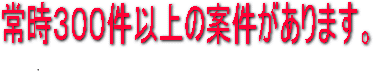 常時300件以上の案件があります。